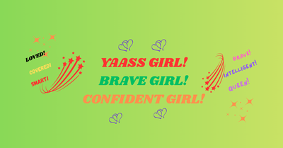 YAASS GIRL, BRAVE GIRL, CONFIDENT GIRL!